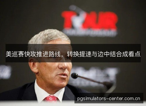 美巡赛快攻推进路线，转换提速与边中结合成看点